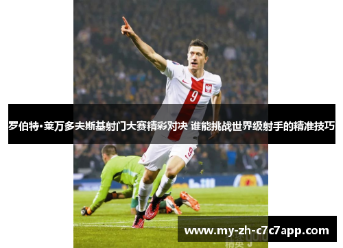 罗伯特·莱万多夫斯基射门大赛精彩对决 谁能挑战世界级射手的精准技巧 罗伯特·莱万多夫斯基射门大赛精彩对决 谁能挑战世界级射手的精准技巧