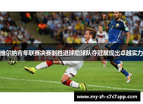 维尔纳青年联赛决赛制胜进球助球队夺冠展现出卓越实力 维尔纳青年联赛决赛制胜进球助球队夺冠展现出卓越实力