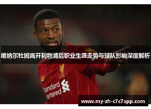 维纳尔杜姆离开利物浦后职业生涯走势与球队影响深度解析 维纳尔杜姆离开利物浦后职业生涯走势与球队影响深度解析