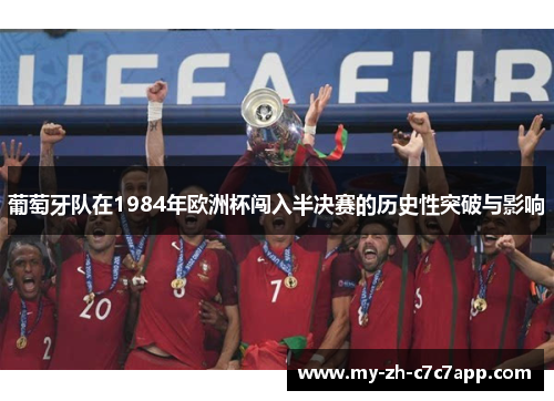 葡萄牙队在1984年欧洲杯闯入半决赛的历史性突破与影响 葡萄牙队在1984年欧洲杯闯入半决赛的历史性突破与影响