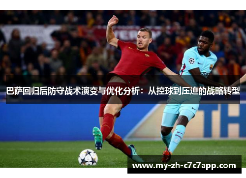 巴萨回归后防守战术演变与优化分析:从控球到压迫的战略转型 巴萨回归后防守战术演变与优化分析:从控球到压迫的战略转型