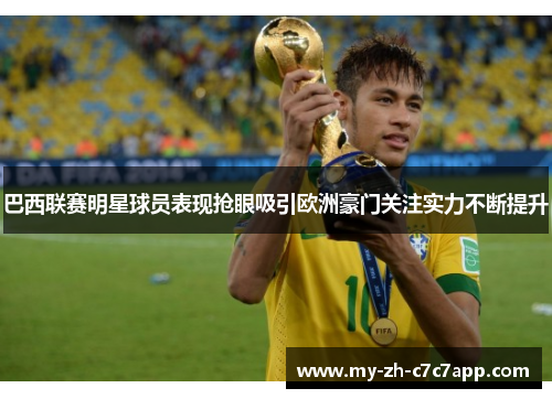 巴西联赛明星球员表现抢眼吸引欧洲豪门关注实力不断提升 巴西联赛明星球员表现抢眼吸引欧洲豪门关注实力不断提升
