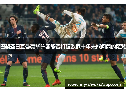 巴黎圣日耳曼豪华阵容能否打破欧冠十年未能问鼎的魔咒 巴黎圣日耳曼豪华阵容能否打破欧冠十年未能问鼎的魔咒