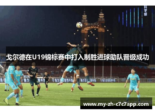 戈尔德在U19锦标赛中打入制胜进球助队晋级成功 戈尔德在U19锦标赛中打入制胜进球助队晋级成功