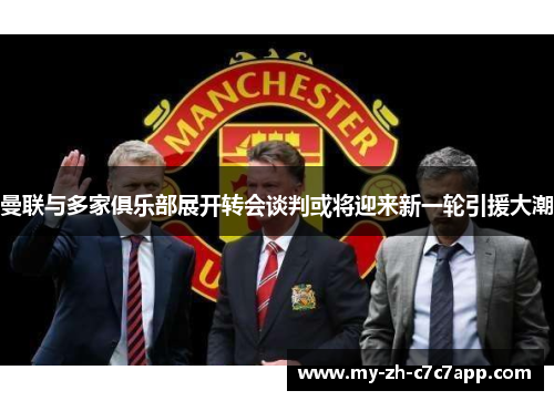 曼联与多家俱乐部展开转会谈判或将迎来新一轮引援大潮 曼联与多家俱乐部展开转会谈判或将迎来新一轮引援大潮