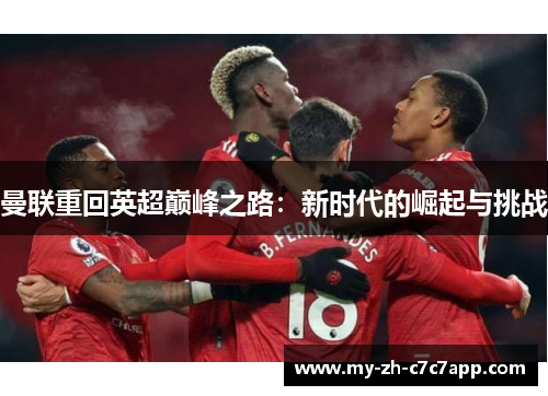 曼联重回英超巅峰之路:新时代的崛起与挑战 曼联重回英超巅峰之路:新时代的崛起与挑战