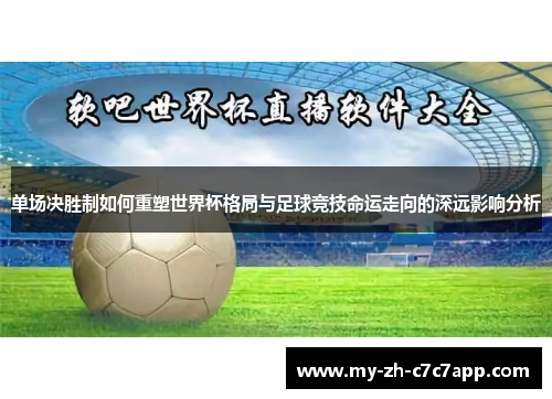 单场决胜制如何重塑世界杯格局与足球竞技命运走向的深远影响分析 单场决胜制如何重塑世界杯格局与足球竞技命运走向的深远影响分析