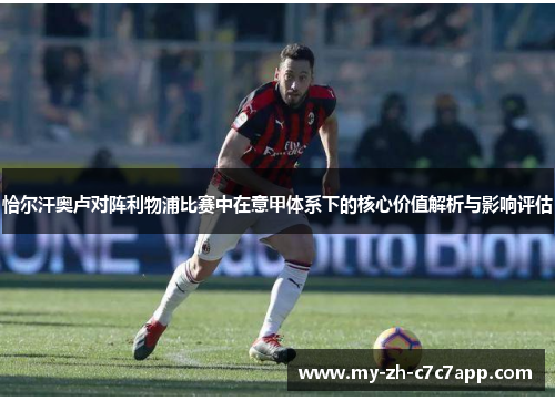 恰尔汗奥卢对阵利物浦比赛中在意甲体系下的核心价值解析与影响评估 恰尔汗奥卢对阵利物浦比赛中在意甲体系下的核心价值解析与影响评估