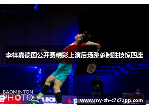 李梓嘉德国公开赛精彩上演后场跳杀制胜技惊四座 李梓嘉德国公开赛精彩上演后场跳杀制胜技惊四座