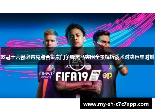 欧冠十六强必看亮点合集豪门争锋黑马突围全景解析战术对决巨星时刻 欧冠十六强必看亮点合集豪门争锋黑马突围全景解析战术对决巨星时刻