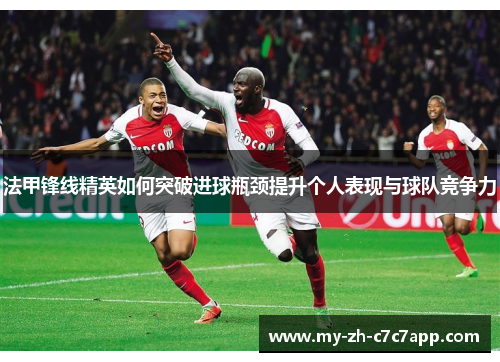 法甲锋线精英如何突破进球瓶颈提升个人表现与球队竞争力 法甲锋线精英如何突破进球瓶颈提升个人表现与球队竞争力