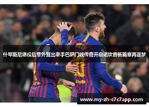什琴斯尼退役后意外复出牵手巴萨门线传奇开启诺坎普新篇章再逐梦 什琴斯尼退役后意外复出牵手巴萨门线传奇开启诺坎普新篇章再逐梦