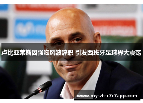 卢比亚莱斯因强吻风波辞职 引发西班牙足球界大震荡