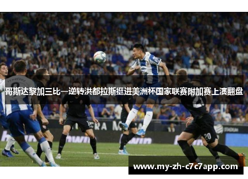 哥斯达黎加三比一逆转洪都拉斯挺进美洲杯国家联赛附加赛上演翻盘 哥斯达黎加三比一逆转洪都拉斯挺进美洲杯国家联赛附加赛上演翻盘