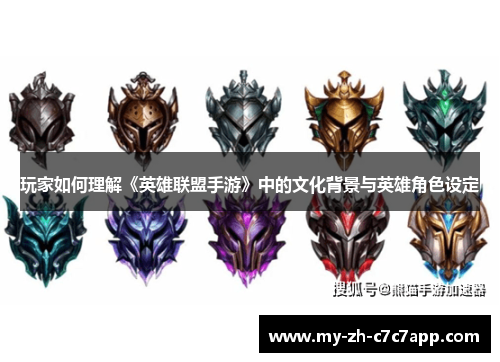 玩家如何理解《英雄联盟手游》中的文化背景与英雄角色设定