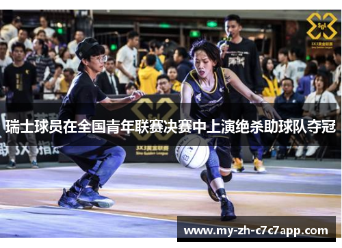 瑞士球员在全国青年联赛决赛中上演绝杀助球队夺冠