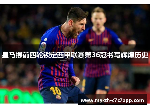 皇马提前四轮锁定西甲联赛第36冠书写辉煌历史