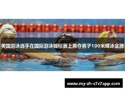 美国游泳选手在国际游泳锦标赛上勇夺男子100米蝶泳金牌 美国游泳选手在国际游泳锦标赛上勇夺男子100米蝶泳金牌