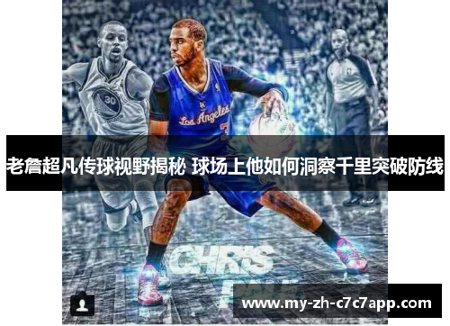 老詹超凡传球视野揭秘 球场上他如何洞察千里突破防线 老詹超凡传球视野揭秘 球场上他如何洞察千里突破防线
