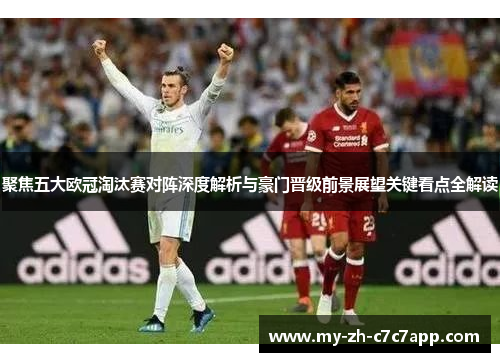 聚焦五大欧冠淘汰赛对阵深度解析与豪门晋级前景展望关键看点全解读 聚焦五大欧冠淘汰赛对阵深度解析与豪门晋级前景展望关键看点全解读