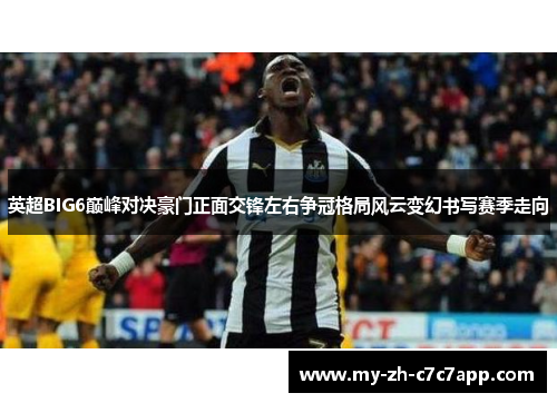 英超BIG6巅峰对决豪门正面交锋左右争冠格局风云变幻书写赛季走向 英超BIG6巅峰对决豪门正面交锋左右争冠格局风云变幻书写赛季走向