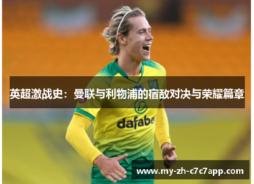 英超激战史:曼联与利物浦的宿敌对决与荣耀篇章 英超激战史:曼联与利物浦的宿敌对决与荣耀篇章