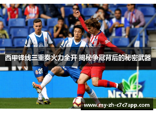 西甲锋线三重奏火力全开 揭秘争冠背后的秘密武器