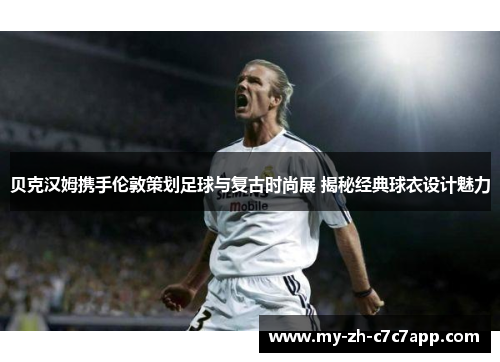 贝克汉姆携手伦敦策划足球与复古时尚展 揭秘经典球衣设计魅力