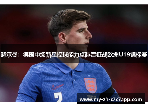 赫尔曼:德国中场新星控球能力卓越曾征战欧洲U19锦标赛 赫尔曼:德国中场新星控球能力卓越曾征战欧洲U19锦标赛