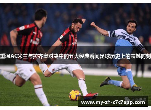 重温AC米兰与拉齐奥对决中的五大经典瞬间足球历史上的震撼时刻 重温AC米兰与拉齐奥对决中的五大经典瞬间足球历史上的震撼时刻